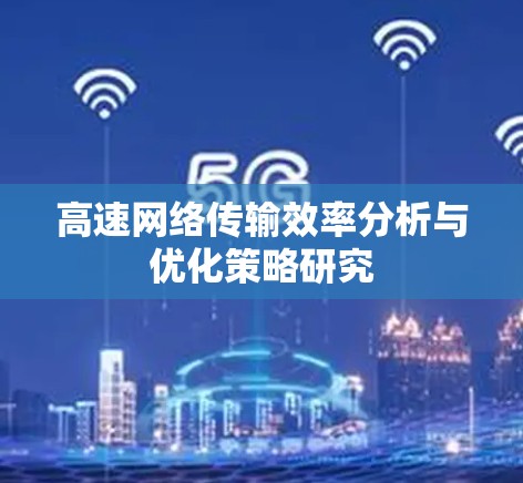 高速网络传输效率分析与优化策略研究 高速网络传输效率分析与优化策略研究