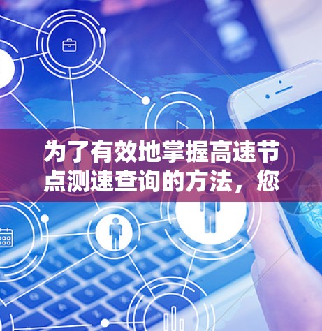 为了有效地掌握高速节点测速查询的方法，您可以按照以下步骤进行