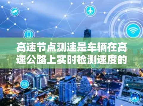 高速节点测速是车辆在高速公路上实时检测速度的措施,通常设置在限速标志之后,例如1公里每小时处,每隔一定距离检测车辆。以下是关于高速节点测速的详细信息