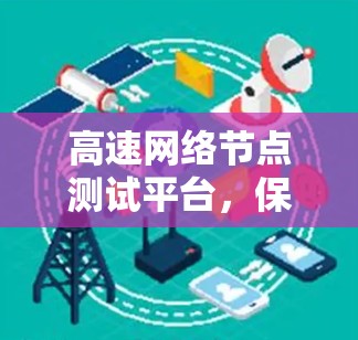 高速网络节点测试平台,保障网络传输安全与优化性能的数字化解决方案 高速网络节点测试平台,保障网络传输安全与优化性能的数字化解决方案