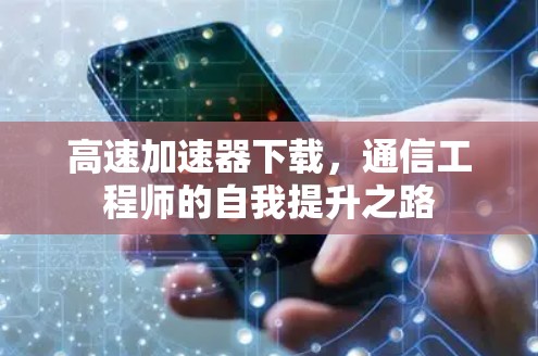 高速加速器下载,通信工程师的自我提升之路