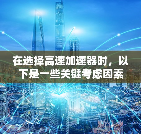 在选择高速加速器时,以下是一些关键考虑因素