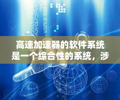 高速加速器的软件系统是一个综合性的系统,涉及多个模块和技术,其核心目标是优化车辆的加速效果。以下是对其工作的详细总结
