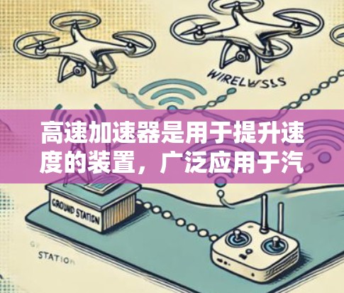 高速加速器是用于提升速度的装置,广泛应用于汽车、飞机、军事、体育和工业等领域。以下是关于高速加速器在国际上的应用、结构、技术特点和优势的详细总结