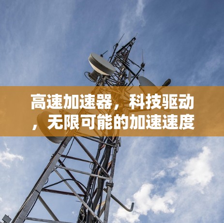 高速加速器,科技驱动,无限可能的加速速度 高速加速器,科技驱动,无限可能的加速速度
