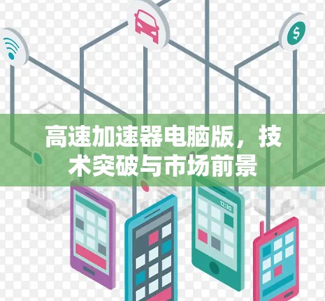 高速加速器电脑版,技术突破与市场前景