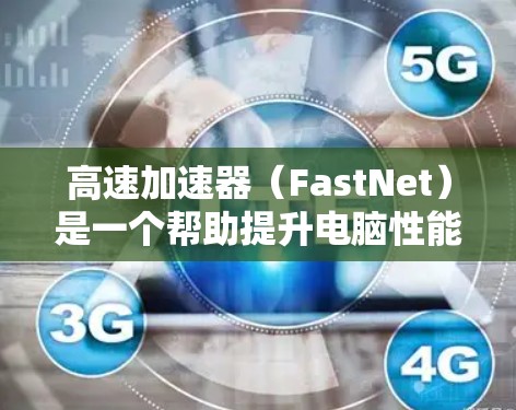 高速加速器(FastNet)是一个帮助提升电脑性能的工具,通过优化网络连接和多源数据传输,降低网络延迟和提高数据传输速度。以下是使用高速加速器的步骤