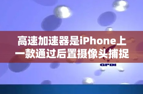 高速加速器是iPhone上一款通过后置摄像头捕捉前方车辆并实时显示位置和速度的功能，旨在提升驾驶体验。以下是对高速加速器的详细指南
