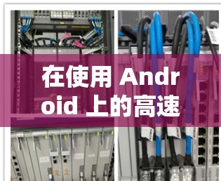 在使用 Android 上的高速加速器时，可能会遇到加速速度不够快的现象，这可能由多个因素导致，具体如下