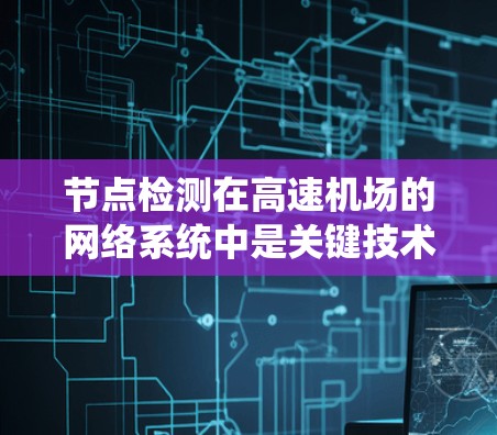 节点检测在高速机场的网络系统中是关键技术,用于识别流量密集的节点,优化资源分配,提升运营效率。以下是对节点检测方法的详细总结