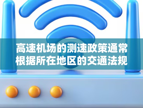 高速机场的测速政策通常根据所在地区的交通法规和安全要求有所不同。以下是一些常见的高速列车限速信息，供参考