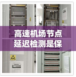 高速机场节点延迟检测是保障机场运行的关键环节,涉及多种技术方法和工具的结合应用。以下是对高速机场节点延迟检测方法的系统总结