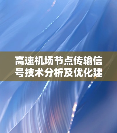 高速机场节点传输信号技术分析及优化建议 高速机场节点传输信号技术分析及优化建议