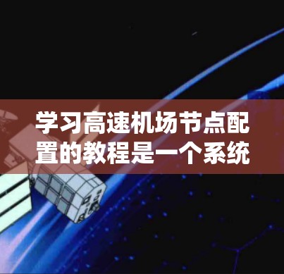 学习高速机场节点配置的教程是一个系统且复杂的任务,涉及多个步骤和细节。以下是一个有条理的教程指南,帮助您系统地掌握这一过程 学习高速机场节点配置的教程是一个系统且复杂的任务,涉及多个步骤和细节。以下是一个有条理的教程指南,帮助您系统地掌握这一过程