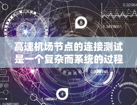 高速机场节点的连接测试是一个复杂而系统的过程,涉及多个测试步骤,每个步骤都需要具体的方法和工具来实现。以下是一个系统化的总结,涵盖了测试方法的各个方面