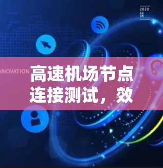高速机场节点连接测试，效率与可靠性的关键