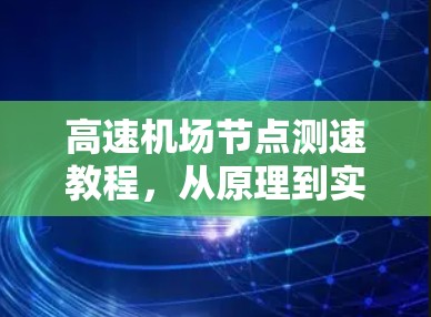 高速机场节点测速教程，从原理到实践