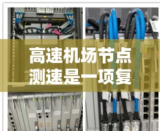 高速机场节点测速是一项复杂但有效的交通管理措施,旨在确保车辆在限速范围内行驶。以下是该过程的详细步骤和方法 高速机场节点测速是一项复杂但有效的交通管理措施,旨在确保车辆在限速范围内行驶。以下是该过程的详细步骤和方法