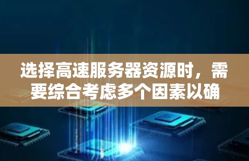选择高速服务器资源时,需要综合考虑多个因素以确保服务器高效运行。以下是一步步的攻略 选择高速服务器资源时,需要综合考虑多个因素以确保服务器高效运行。以下是一步步的攻略
