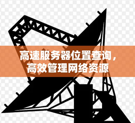 高速服务器位置查询，高效管理网络资源