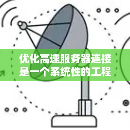 优化高速服务器连接是一个系统性的工程,涉及多个技术和工具,需要逐步学习和实践。以下是逐步的优化策略