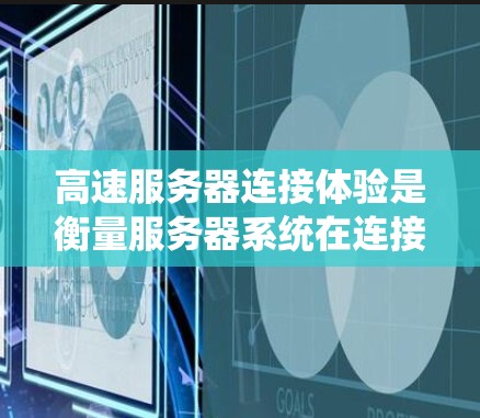 高速服务器连接体验是衡量服务器系统在连接到互联网或本地网络时的性能和效率。以下是一些关键点和体验 高速服务器连接体验是衡量服务器系统在连接到互联网或本地网络时的性能和效率。以下是一些关键点和体验