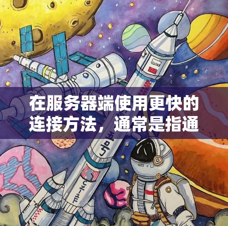 在服务器端使用更快的连接方法,通常是指通过优化服务器配置、网络设备和分布式架构来提升连接速度。以下是一些具体的方法