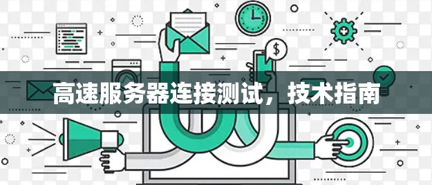 高速服务器连接测试,技术指南 高速服务器连接测试,技术指南