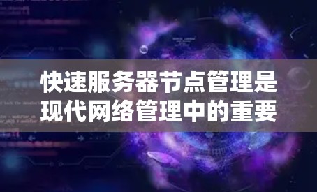 快速服务器节点管理是现代网络管理中的重要技术，特别是当服务器节点数量较多时，采用高效的管理策略至关重要。以下是对快速服务器节点管理的详细介绍和使用方法