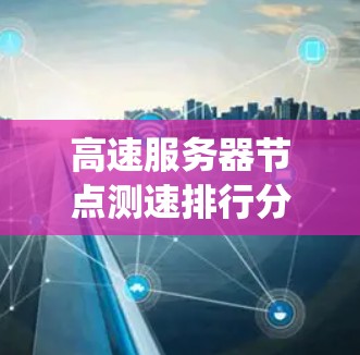 高速服务器节点测速排行分析是一个系统性的过程,旨在通过数据收集、整理和报告,帮助团队优化服务器性能。以下是详细的步骤指南 高速服务器节点测速排行分析是一个系统性的过程,旨在通过数据收集、整理和报告,帮助团队优化服务器性能。以下是详细的步骤指南