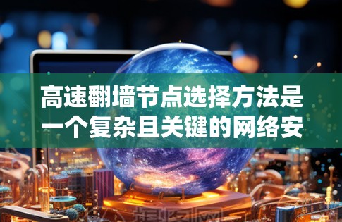 高速翻墙节点选择方法是一个复杂且关键的网络安全问题,涉及多个技术领域和实际应用。以下是对该问题的系统性总结和解决方案