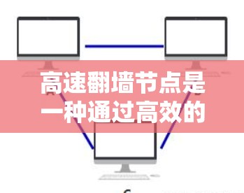 高速翻墙节点是一种通过高效的技术和优化措施来加速内部互联网网络中翻墙请求的服务器架构。以下是对该概念的详细分析和解释