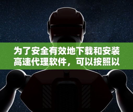 为了安全有效地下载和安装高速代理软件,可以按照以下步骤进行