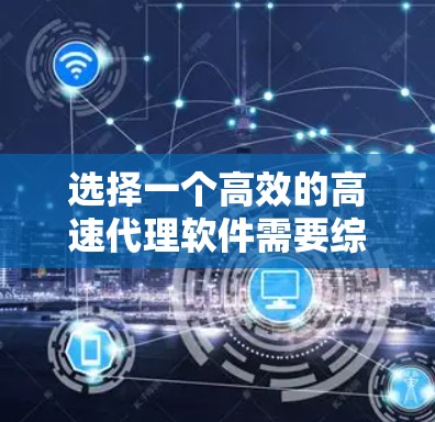 选择一个高效的高速代理软件需要综合考虑多种因素,包括功能、预算、技术水平、使用场景以及用户需求。以下是一个结构化的指南,帮助你做出明智的选择