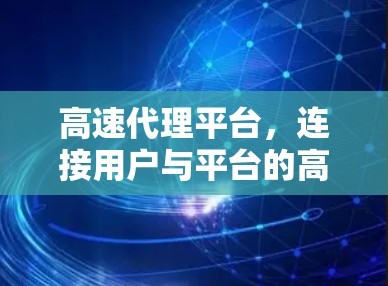 高速代理平台,连接用户与平台的高效桥梁 高速代理平台,连接用户与平台的高效桥梁
