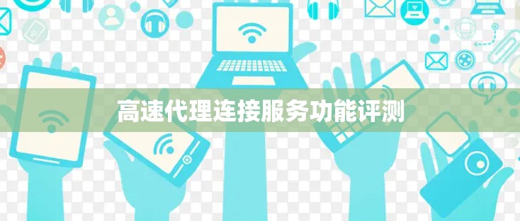 高速代理连接服务功能评测