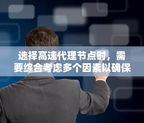 选择高速代理节点时,需要综合考虑多个因素以确保最佳性能。以下是一个清晰的步骤指南