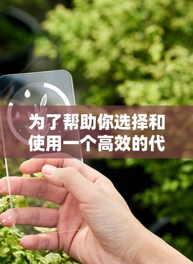 为了帮助你选择和使用一个高效的代理节点，以下是一个分步的解决方案