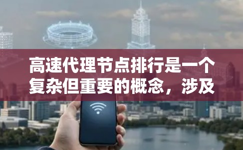 高速代理节点排行是一个复杂但重要的概念,涉及多个步骤和策略的综合运用。以下是对高速代理节点排行的详细总结 高速代理节点排行是一个复杂但重要的概念,涉及多个步骤和策略的综合运用。以下是对高速代理节点排行的详细总结