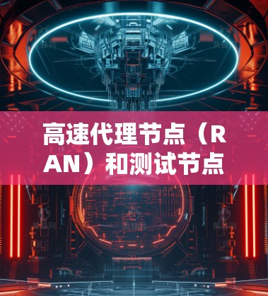 高速代理节点(RAN)和测试节点的测速问题,通常涉及测试设备(如测试设备、测试服务器等)在特定环境下的性能测试。以下是一些可能的解释和步骤 高速代理节点(RAN)和测试节点的测速问题,通常涉及测试设备(如测试设备、测试服务器等)在特定环境下的性能测试。以下是一些可能的解释和步骤