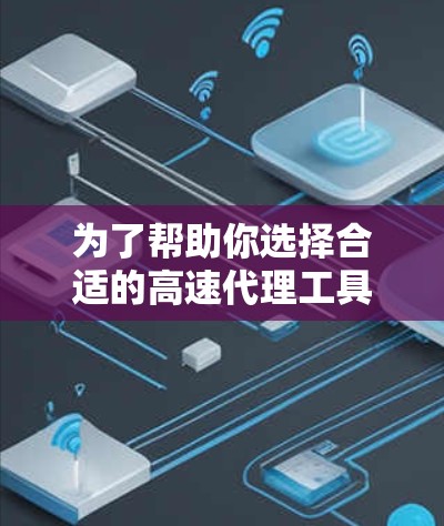 为了帮助你选择合适的高速代理工具,以下是综合考虑的因素 为了帮助你选择合适的高速代理工具,以下是综合考虑的因素