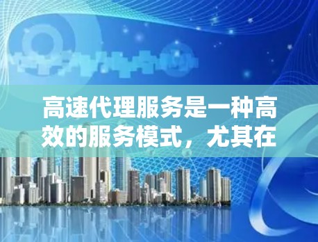 高速代理服务是一种高效的服务模式,尤其在竞争激烈的行业如金融、医疗和物流中尤为流行。以下是对高速代理服务体验的分步总结 高速代理服务是一种高效的服务模式,尤其在竞争激烈的行业如金融、医疗和物流中尤为流行。以下是对高速代理服务体验的分步总结