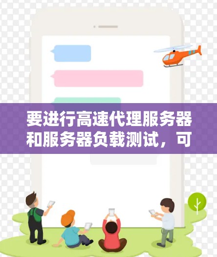 要进行高速代理服务器和服务器负载测试,可以按照以下步骤进行 要进行高速代理服务器和服务器负载测试,可以按照以下步骤进行