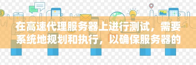 在高速代理服务器上进行测试，需要系统地规划和执行，以确保服务器的稳定性和性能。以下是一个结构化的指南，帮助您高效地进行测试