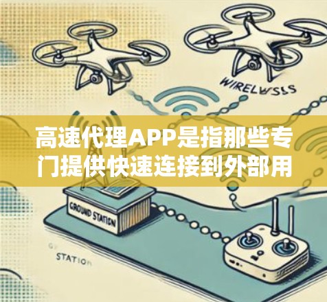 高速代理APP是指那些专门提供快速连接到外部用户（如公司、客户、合作伙伴等）的APP，通常具有以下特点
