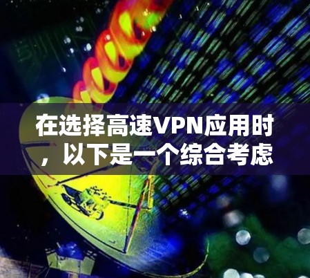 在选择高速VPN应用时，以下是一个综合考虑的因素和推荐指南
