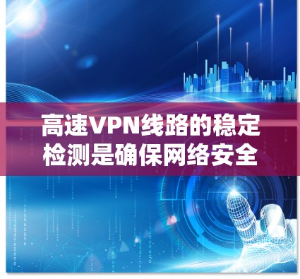 高速VPN线路的稳定检测是确保网络安全和流量稳定的关键步骤。以下是详细的步骤和方法,帮助您全面监控和维护这些网络