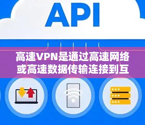 高速VPN是通过高速网络或高速数据传输连接到互联网的网络服务，旨在提供快速、安全的网络连接，尤其适用于需要多设备访问或持续使用多设备的用户。以下是高速VPN的详细分析