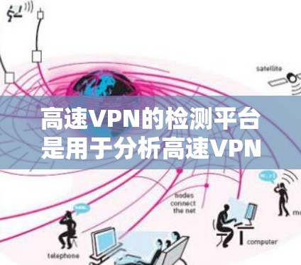 高速VPN的检测平台是用于分析高速VPN网络结构和安全性的工具。以下是这些工具的详细介绍 高速VPN的检测平台是用于分析高速VPN网络结构和安全性的工具。以下是这些工具的详细介绍