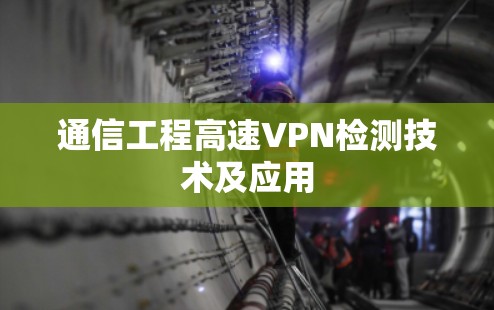 通信工程高速VPN检测技术及应用 通信工程高速VPN检测技术及应用